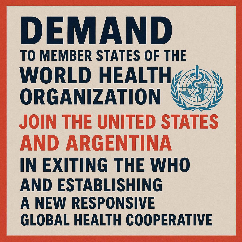 JOIN THE UNITED STATES AND ARGENTINA IN EXITING THE WHO AND ESTABLISHING A NEW RESPONSIVE GLOBAL HEALTH COOPERATIVE